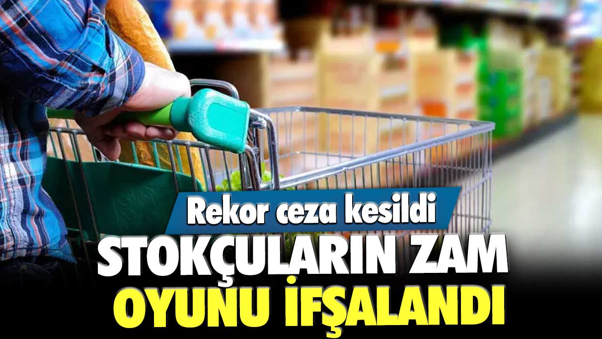 Stokçuların zam oyunu ifşalandı! Rekor ceza kesildi