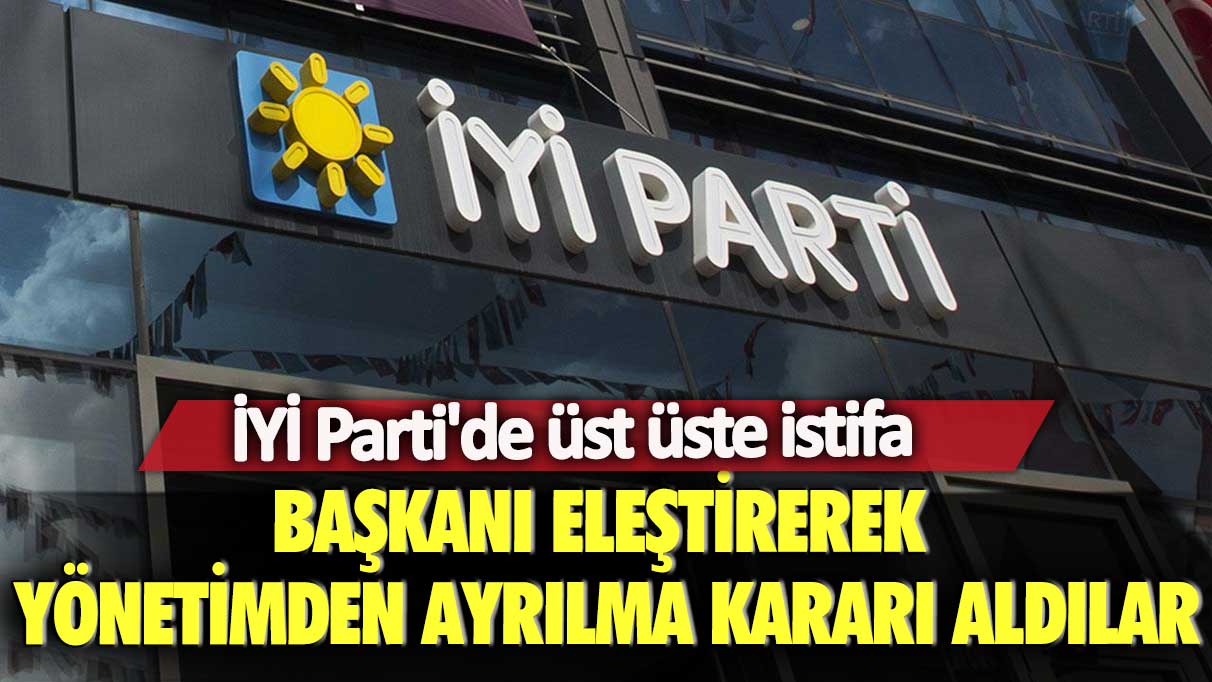 İYİ Parti'de üst üste istifa: Başkanı eleştirerek yönetimden ayrılma kararı aldılar