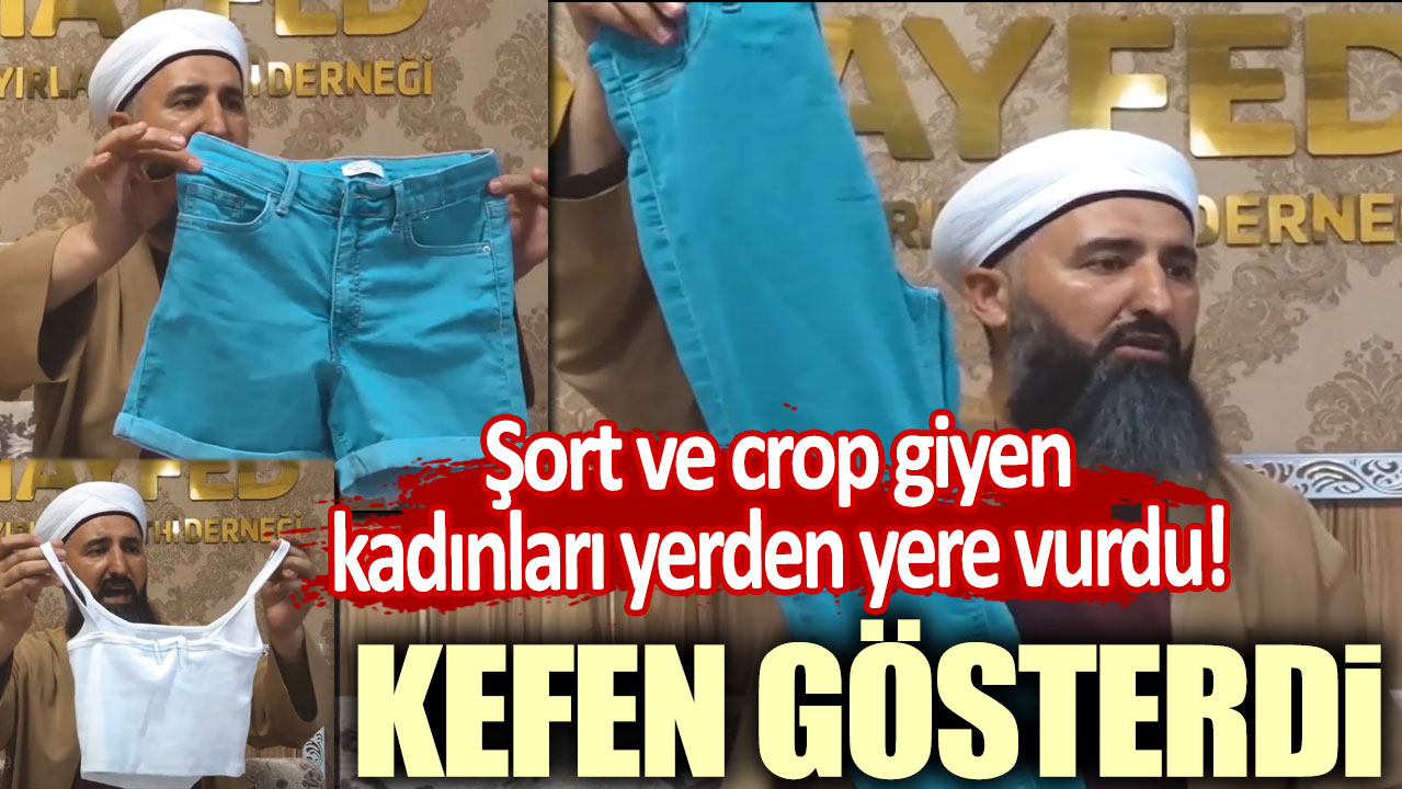 Şort ve crop giyen kadınları yerden yere vurdu: Kefen gösterdi