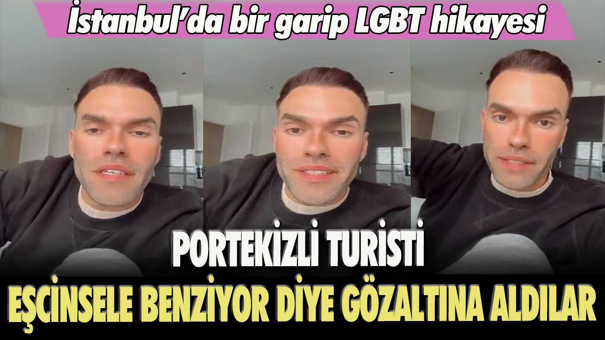 İstanbul'da bir garip LGBT hikayesi: Portekizli turisti eşcinsele benziyor diye gözaltına aldılar