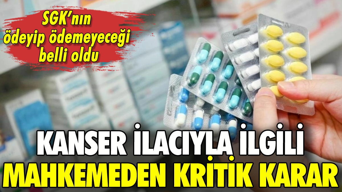 Mahkemeden kanser ilacıyla ilgili kritik karar: SGK ödeyecek mi belli oldu!