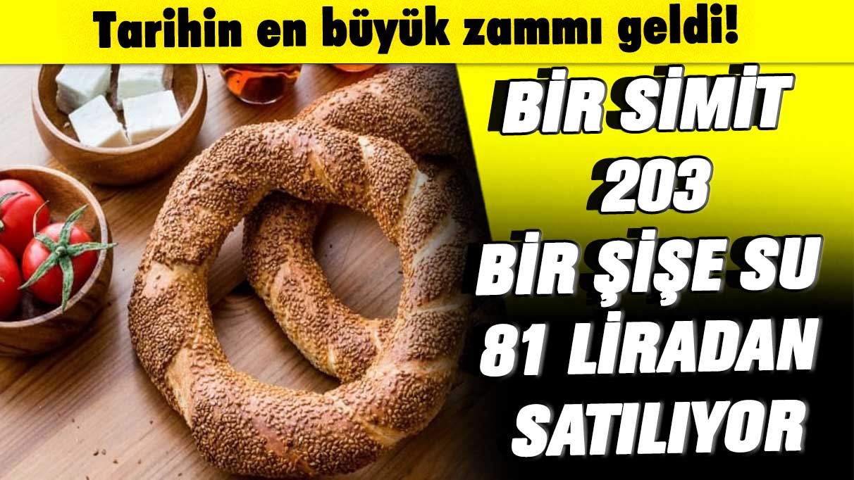 Tarihin en büyük zammı geldi! Bir simit 203, bir şişe su 81 liradan satılıyor