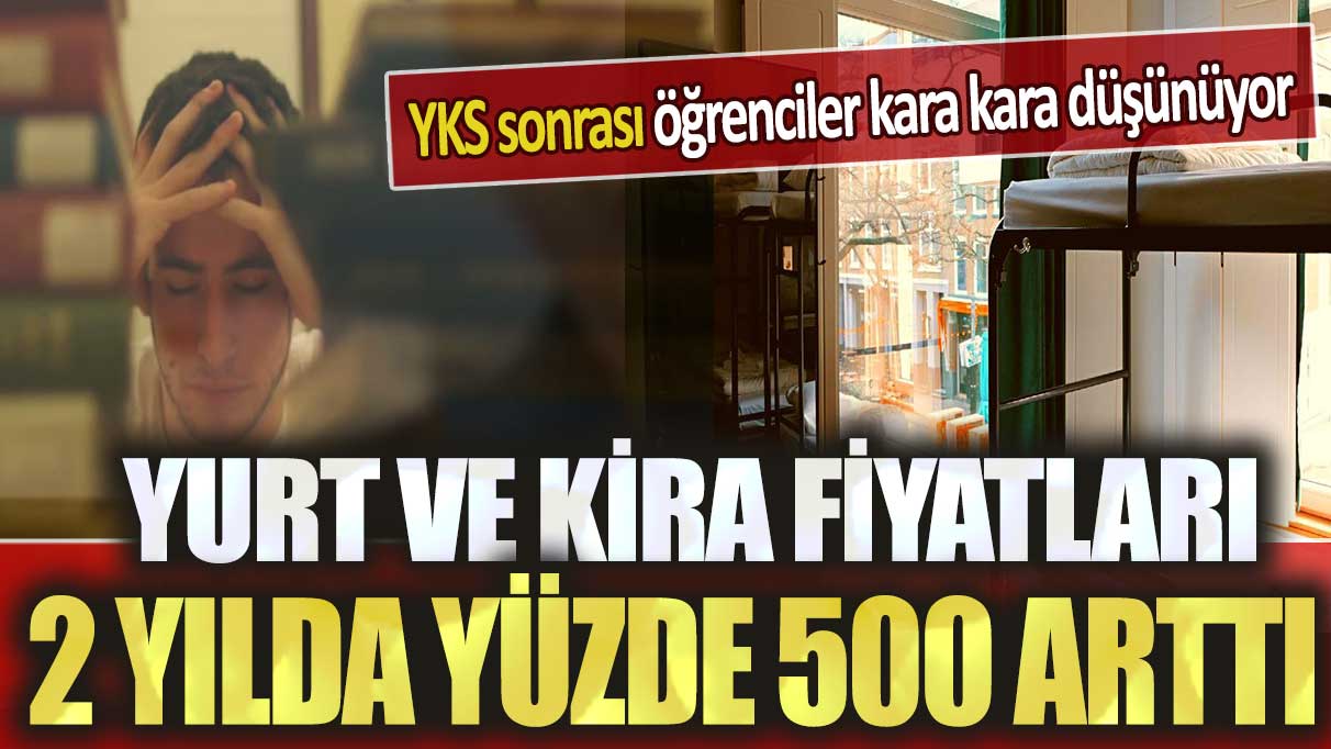 Yurt ve kira fiyatları 2 yılda yüzde 500 arttı: YKS sonrası öğrenciler kara kara düşünüyor