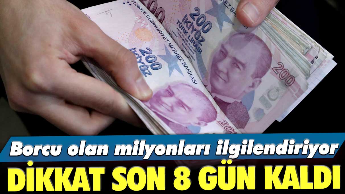 Borcu olan milyonları ilgilendiriyor! Dikkat son 8 gün kaldı