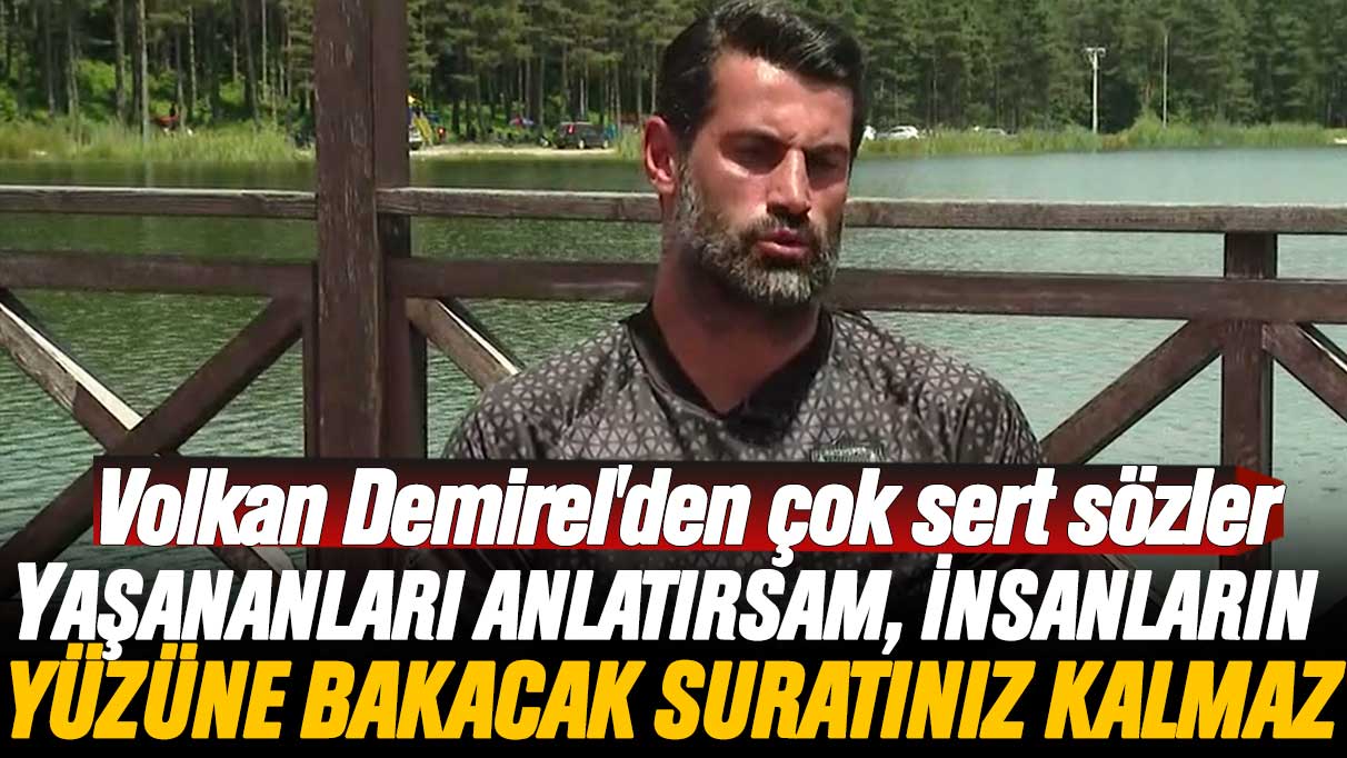 Volkan Demirel'den çok sert sözler: Yaşananları anlatırsam, insanların yüzüne bakacak suratınız kalmaz