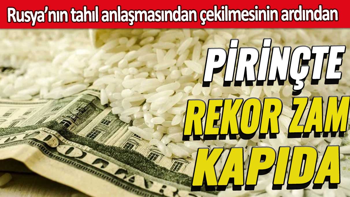 Rusya’nın tahıl anlaşmasından çekilmesinin ardından pirinçte rekor zam kapıda