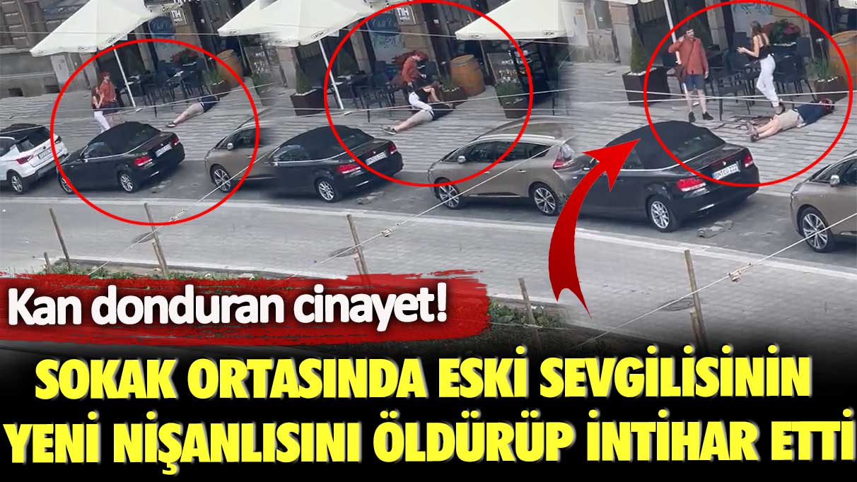 Kan donduran cinayet! Sokak ortasında eski sevgilisinin yeni nişanlısını öldürüp, intihar etti