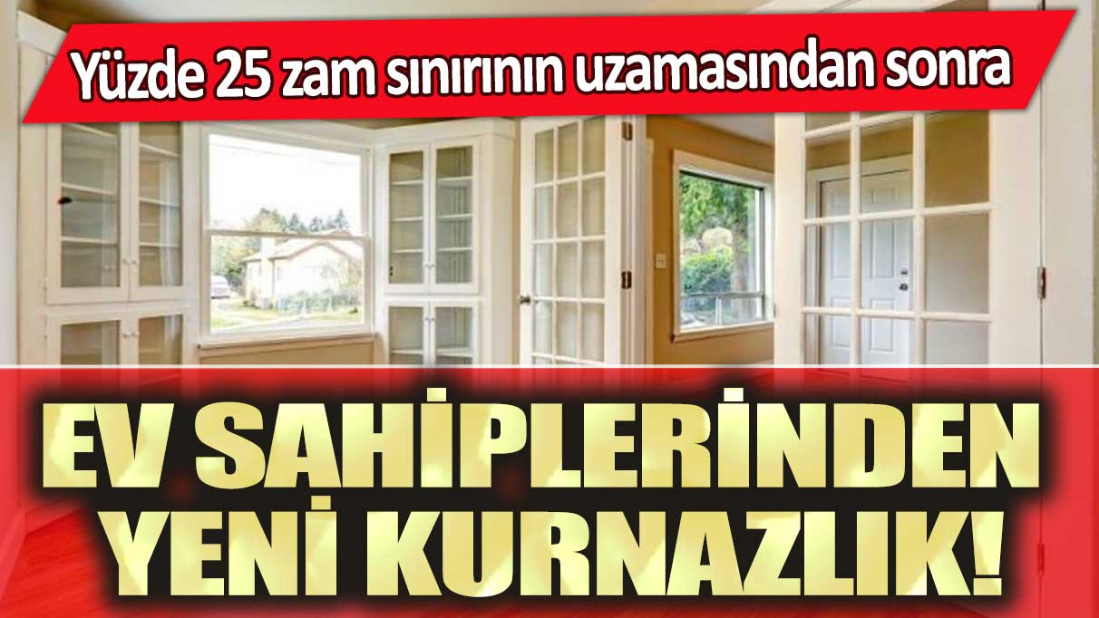 Yüzde 25 zam sınırının uzamasından sonra ev sahiplerinden yeni kurnazlık!