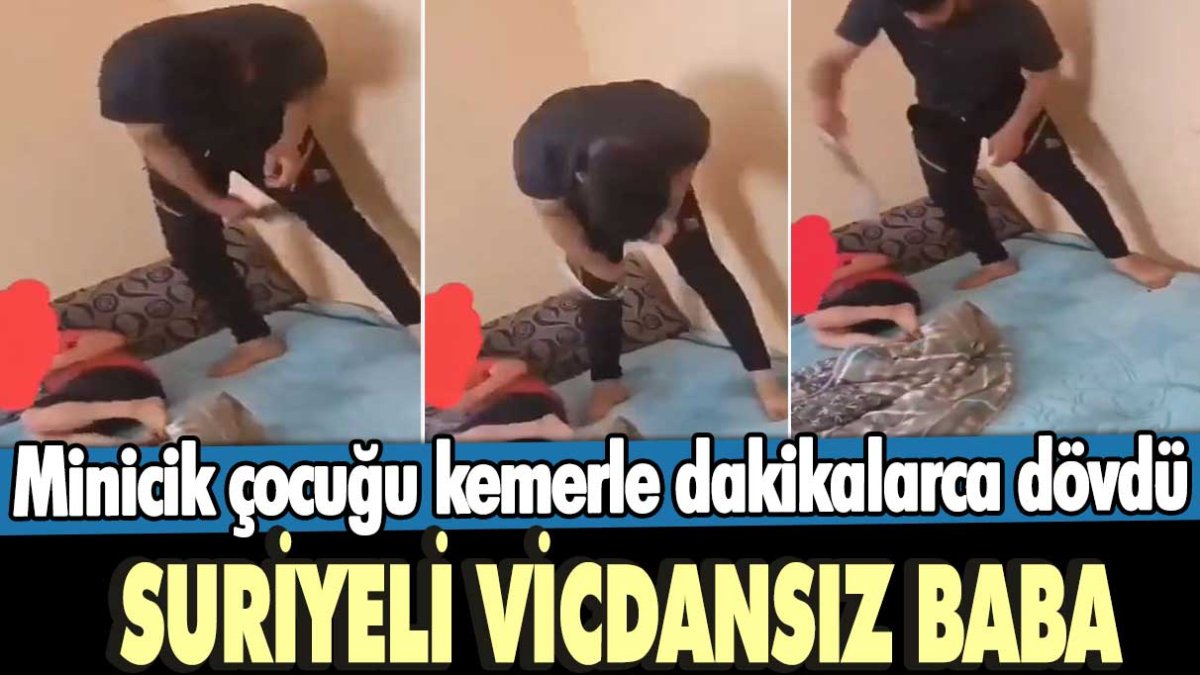 Suriyeli vicdansız baba! Minicik çocuğu kemerle dakikalarca dövdü