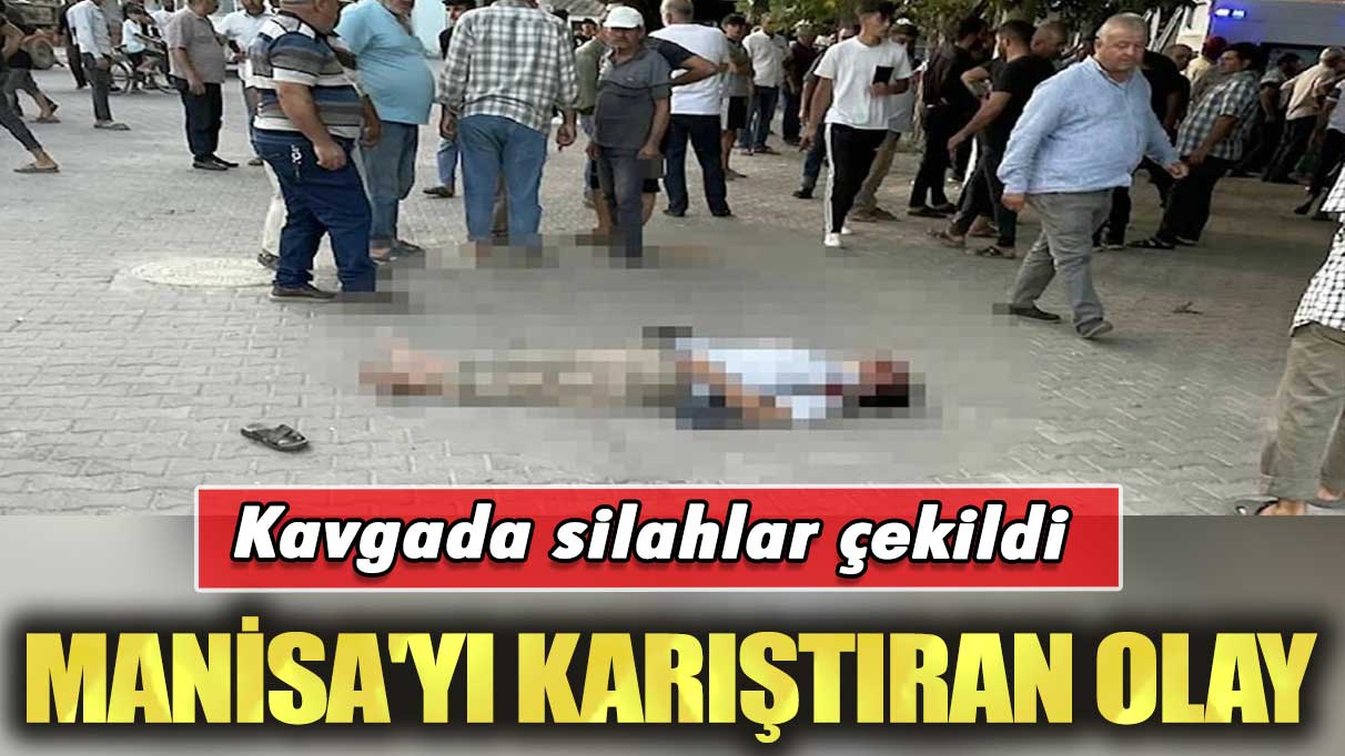 Manisa'yı karıştıran olay: Kavgada silahlar çekildi