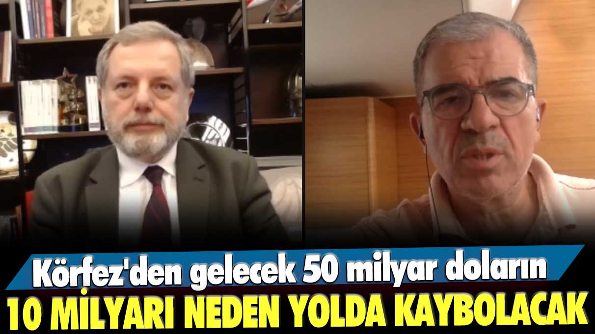 Körfez'den gelecek 50 milyar doların 10 milyarı neden yolda kaybolacak