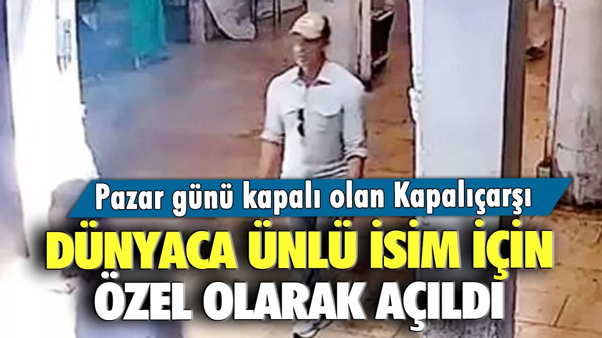 Pazar günü kapalı olan Kapalıçarşı dünyaca ünlü isim için özel olarak açıldı