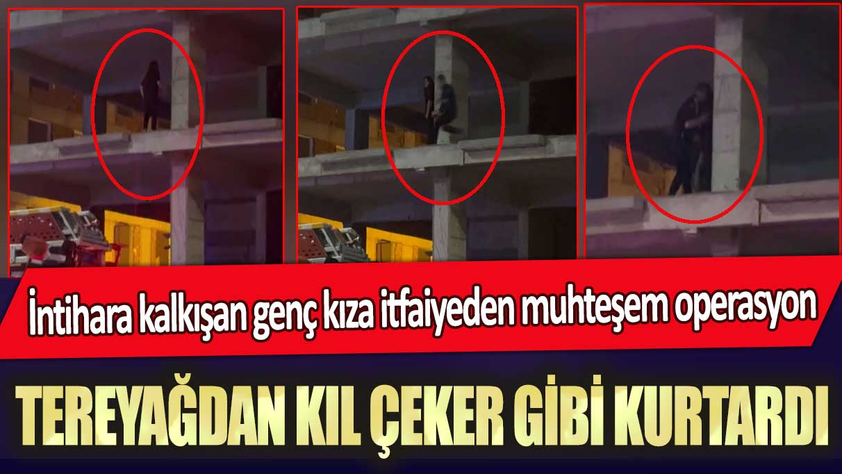 İntihara kalkışan genç kıza itfaiyeden muhteşem operasyon: Tereyağdan kıl çeker gibi kurtardı