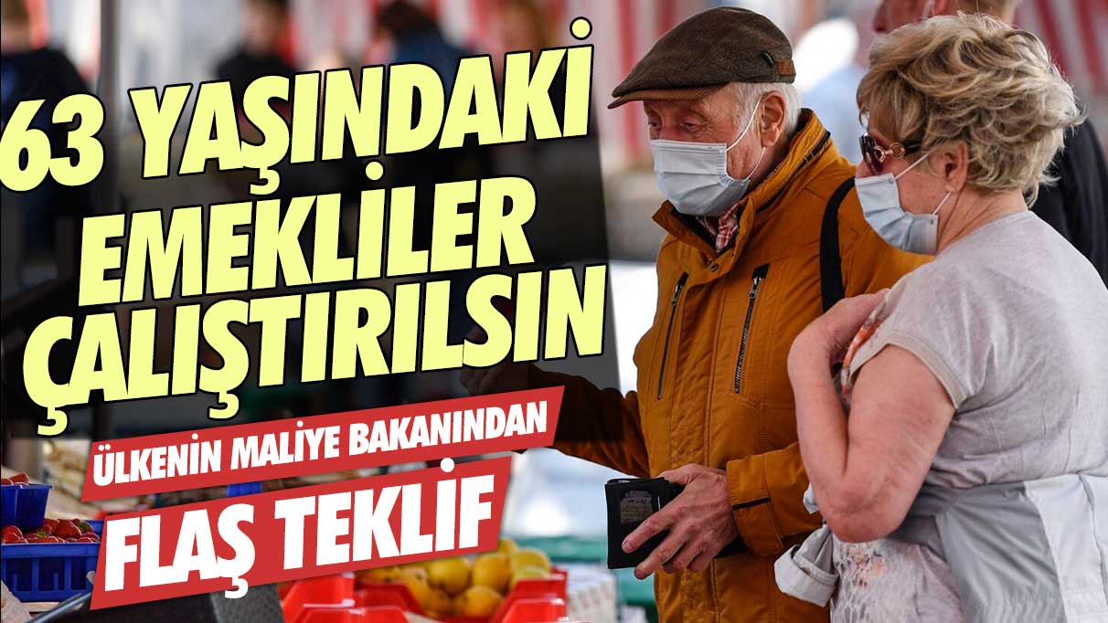 Ülkenin maliye bakanından flaş teklif: 63 yaşındaki emekliler çalıştırılsın