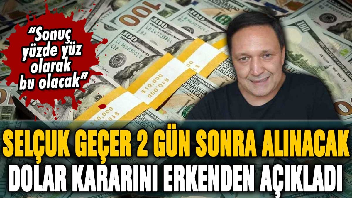 Selçuk Geçer 2 gün sonra alınacak dolar kararını açıkladı: "Yüzde yüz sonuç bu olacak"