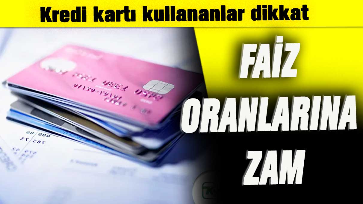 Kredi kartı kullananlar dikkat: Faiz oranlarına zam