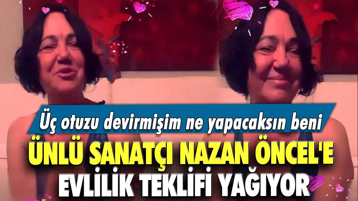 Ünlü sanatçı Nazan Öncel'e evlilik teklifi yağıyor: Üç otuzu devirmişim ne yapacaksın beni