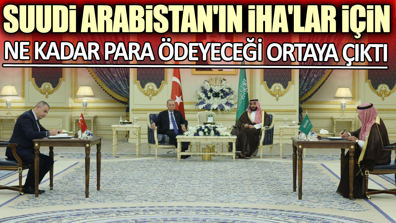 Suudi Arabistan'ın İHA'lar için ne kadar para ödeyeceği ortaya çıktı