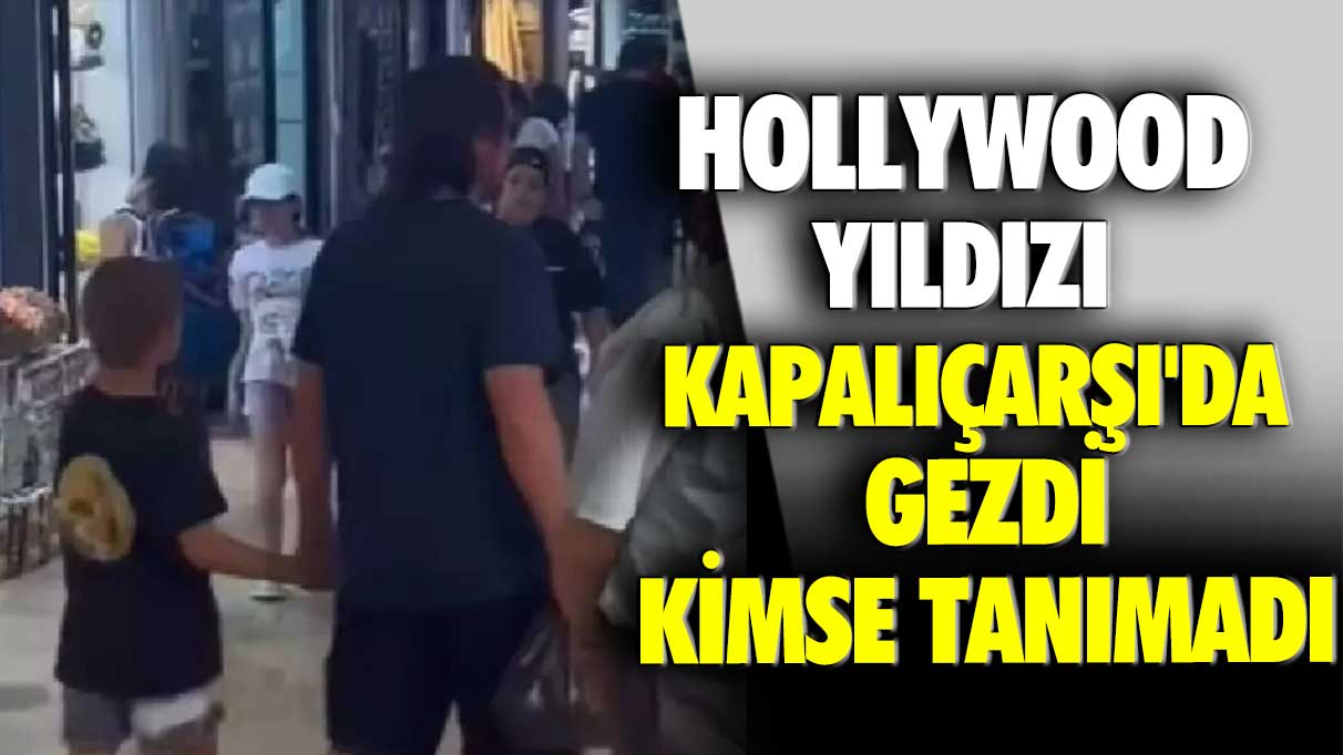 Hollywood yıldızı Kapalıçarşı'da gezdi, kimse tanımadı