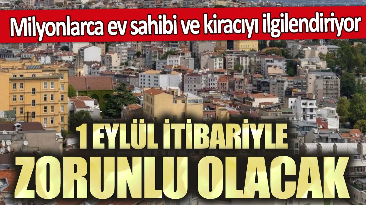 Milyonlarca ev sahibi ve kiracıyı ilgilendiriyor: 1 Eylül itibariyle zorunlu olacak