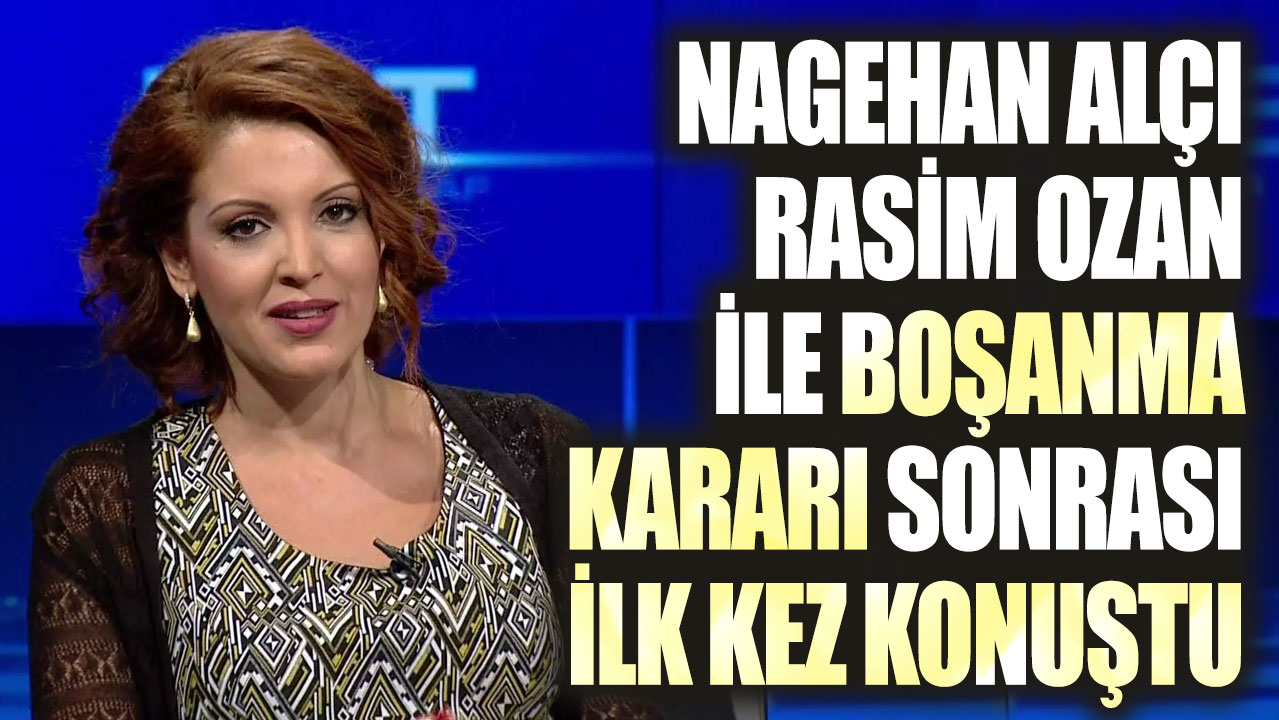 Nagehan Alçı, Rasim Ozan Kütahyalı ile boşanma kararı sonrası ilk kez konuştu