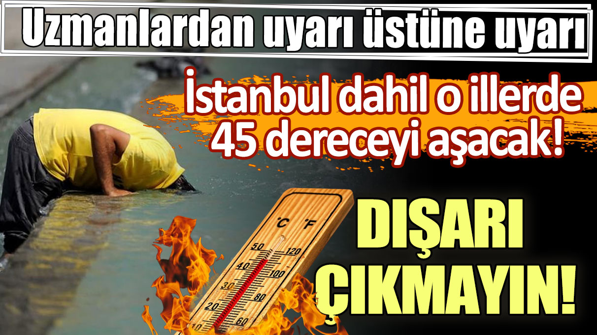 Uzmanlardan uyarı üzerine uyarı geliyor... 45 dereceyi göreceğiz!