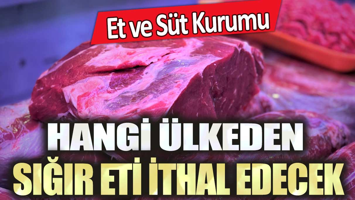 Et ve Süt Kurumu hangi ülkeden sığır eti ithal edecek