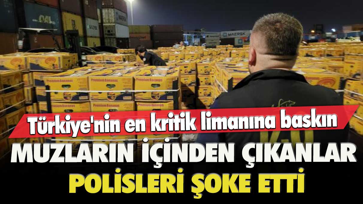 Türkiye'nin en kritik limanına baskın! Muzların içinden çıkanlar polisleri şoke etti