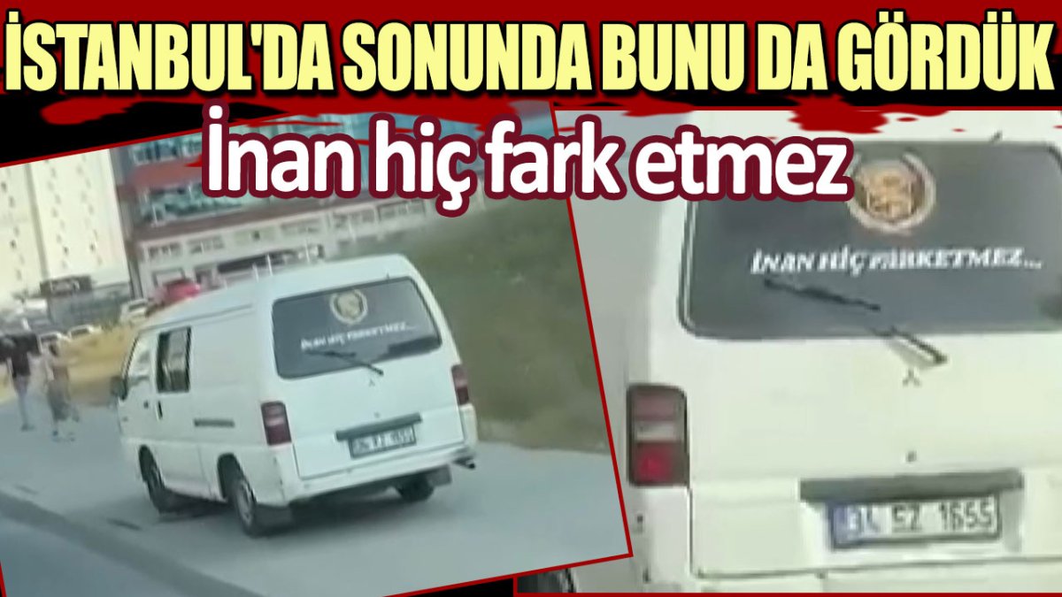 İstanbul'da sonunda bunu da gördük: İnan hiç fark etmez