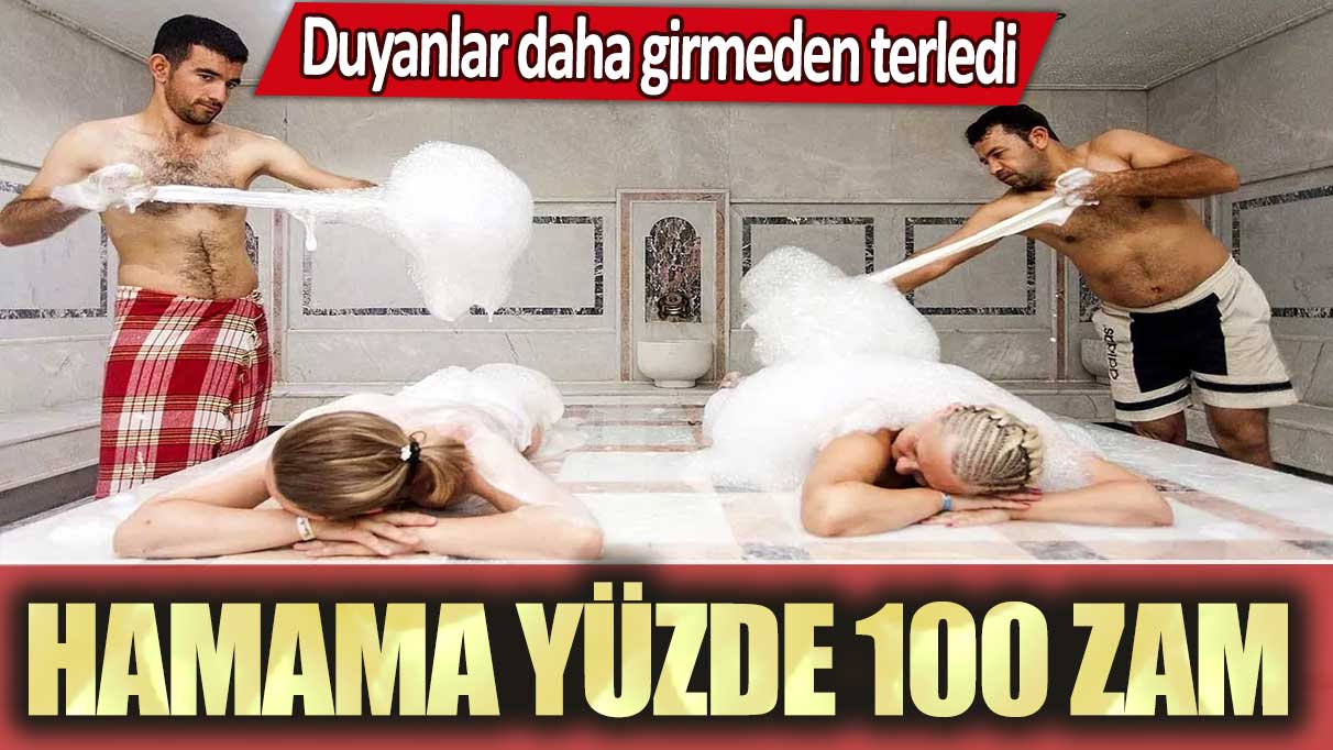 Hamama yüzde 100 zam: Duyanlar daha girmeden terledi!