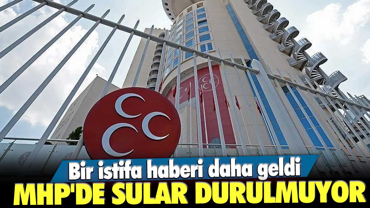 Bir istifa haberi daha geldi! MHP'de sular durulmuyor