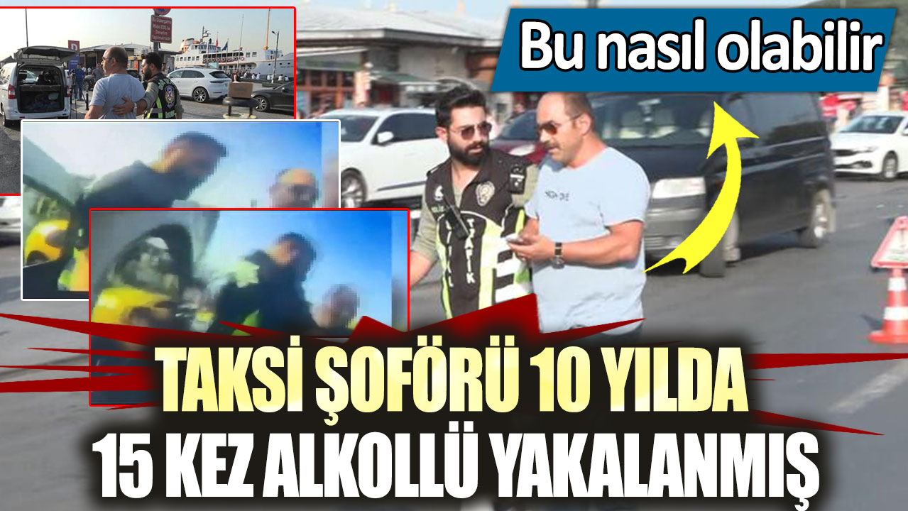 Bu nasıl olabilir!  Taksi şoförü 10 yılda 15 kez alkollü yakalanmış