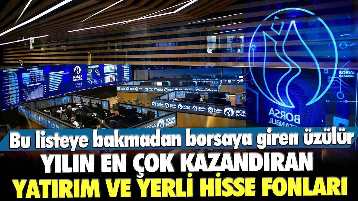 Bu listeye bakmadan borsaya giren üzülür! Yılın en çok kazandıran yatırım ve yerli hisse fonları