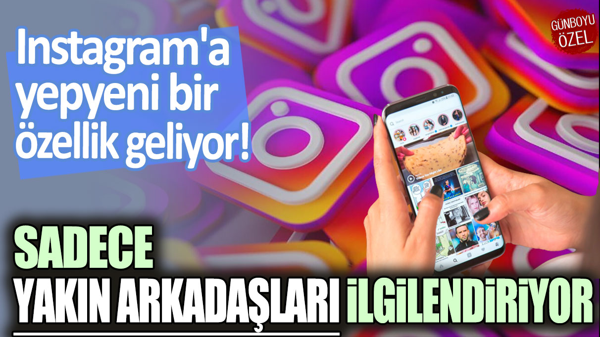 Instagram'a yepyeni bir özellik geliyor: Sadece yakın arkadaşları ilgilendiriyor