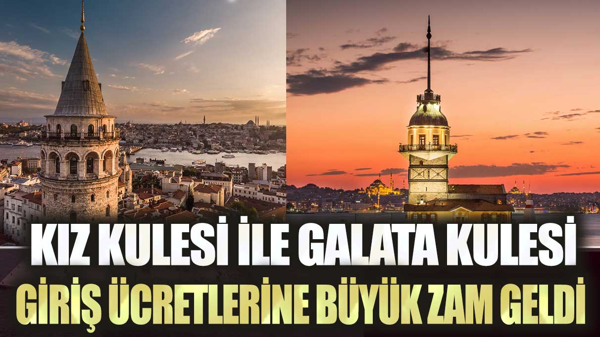 Kız Kulesi ile Galata Kulesi giriş ücretlerine büyük zam geldi