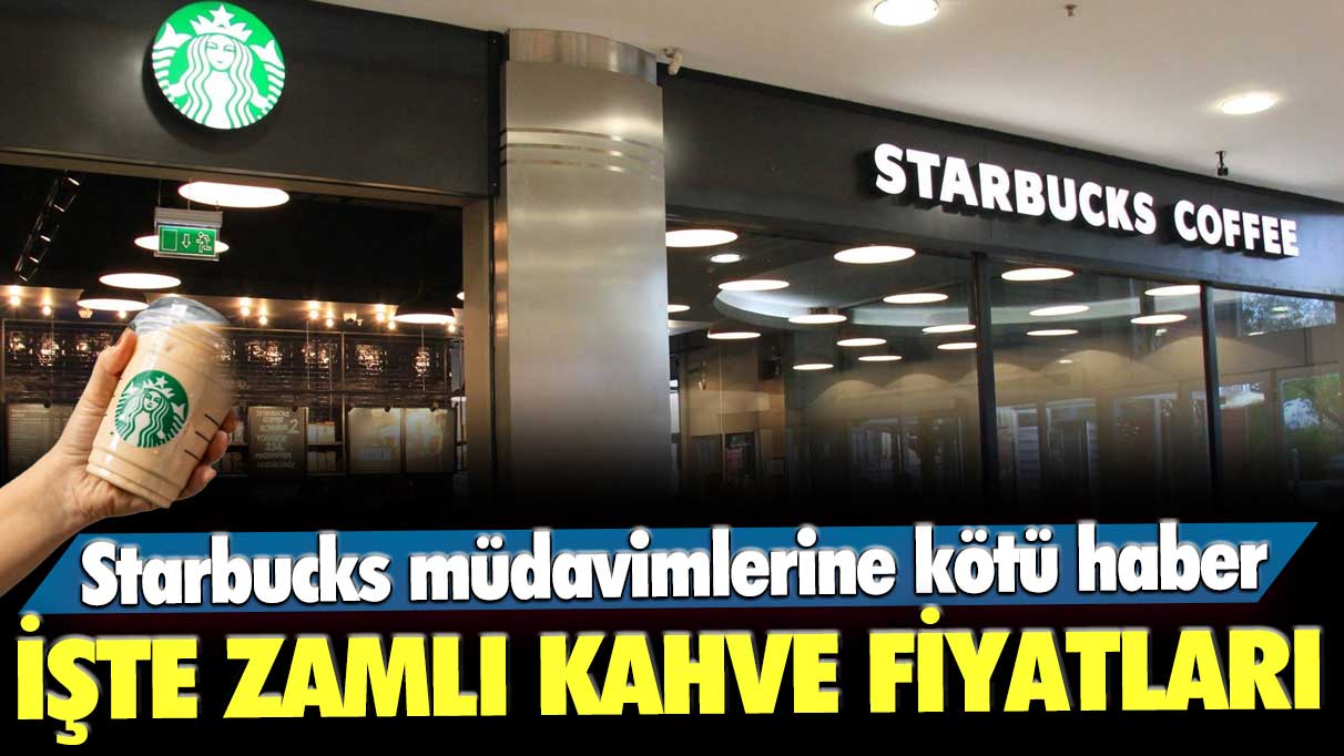 Starbucks müdavimlerine kötü haber: İşte zamlı kahve fiyatları