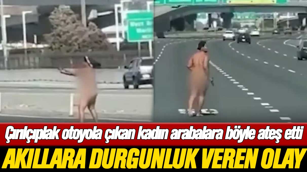 Çırılçıplak otoyola çıkan kadın arabalara böyle ateş etti: Akıllara durgunluk veren olay