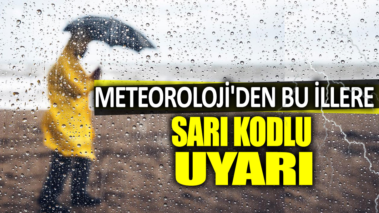 Meteoroloji'den bu illere sarı kodlu uyarı!