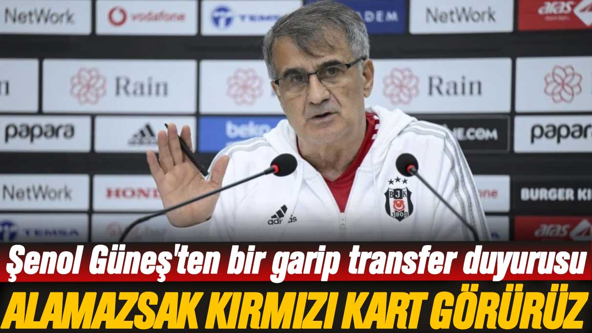 Şenol Güneş'ten bir garip transfer duyurusu: Alamazsak kırmızı kart gösterirler bize