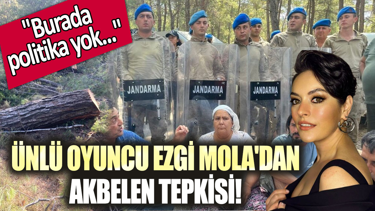 Ünlü oyuncu Ezgi Mola'dan Akbelen tepkisi! "Burada politika yok..."