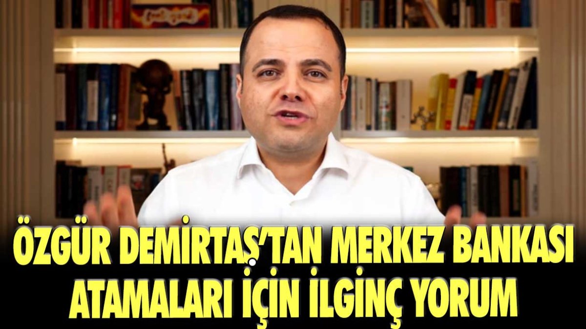 Ünlü ekonomist Özgür Demirtaş Merkez Bankası atamalarını değerlendirdi