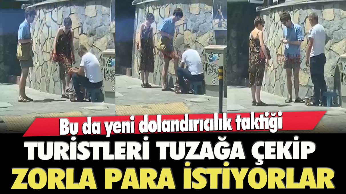 Bu da yeni dolandırıcılık taktiği! Turistleri tuzağa çekip zorla para istiyorlar