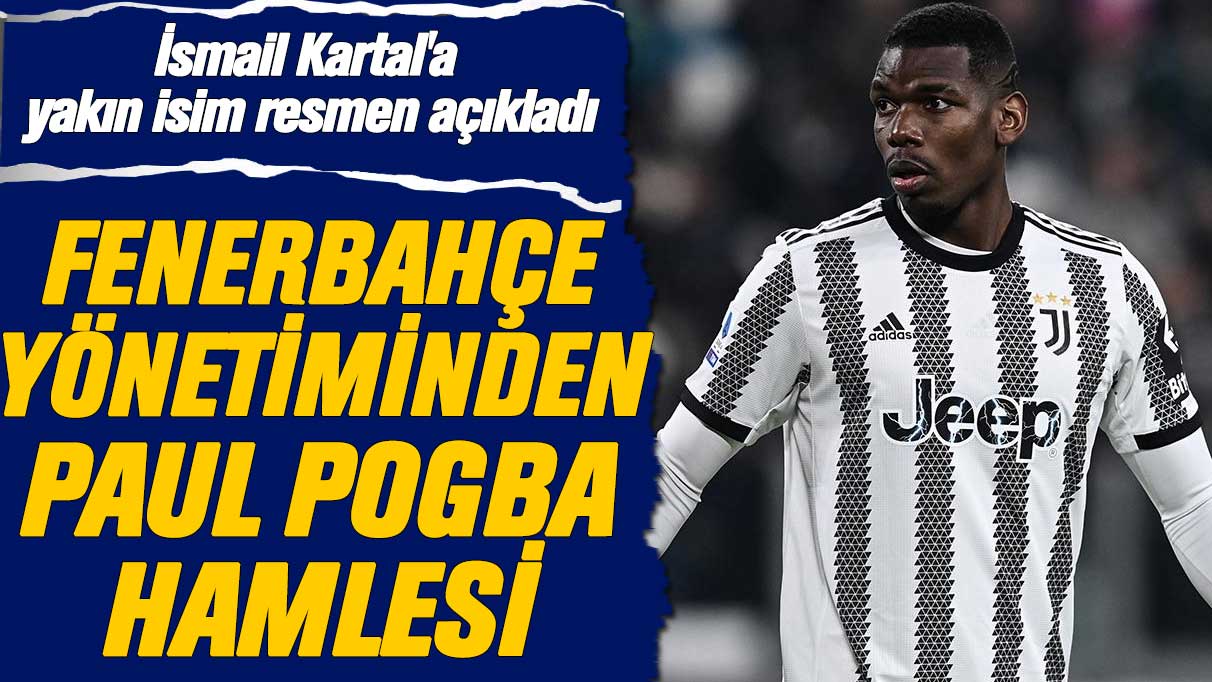 İsmail Kartal'a yakın isim resmen açıkladı: Fenerbahçe'de Pogba sesleri