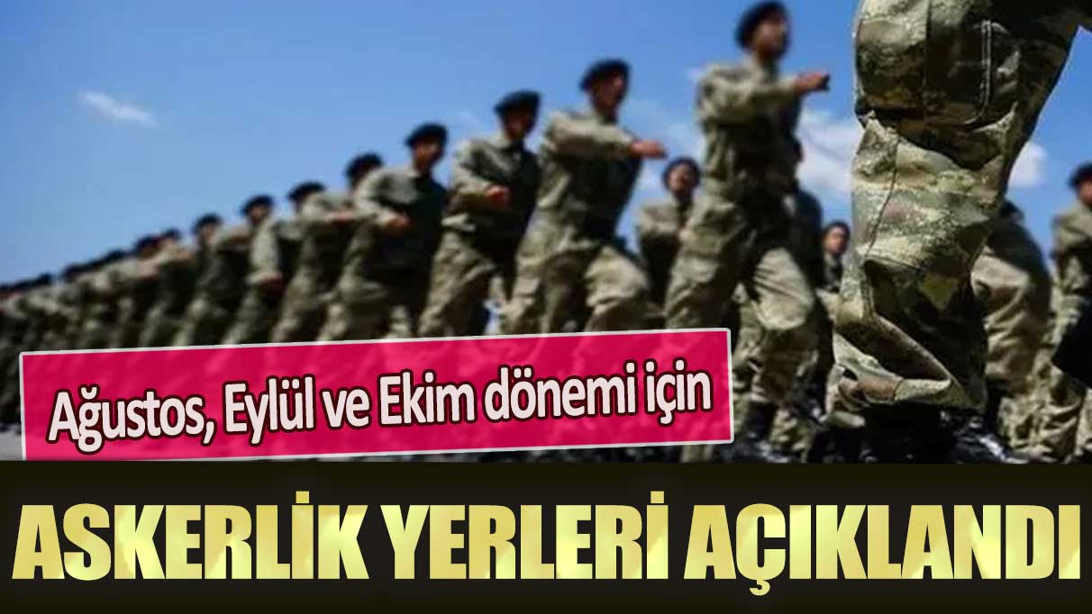 Ağustos, Eylül ve Ekim dönemi için askerlik yerleri açıklandı