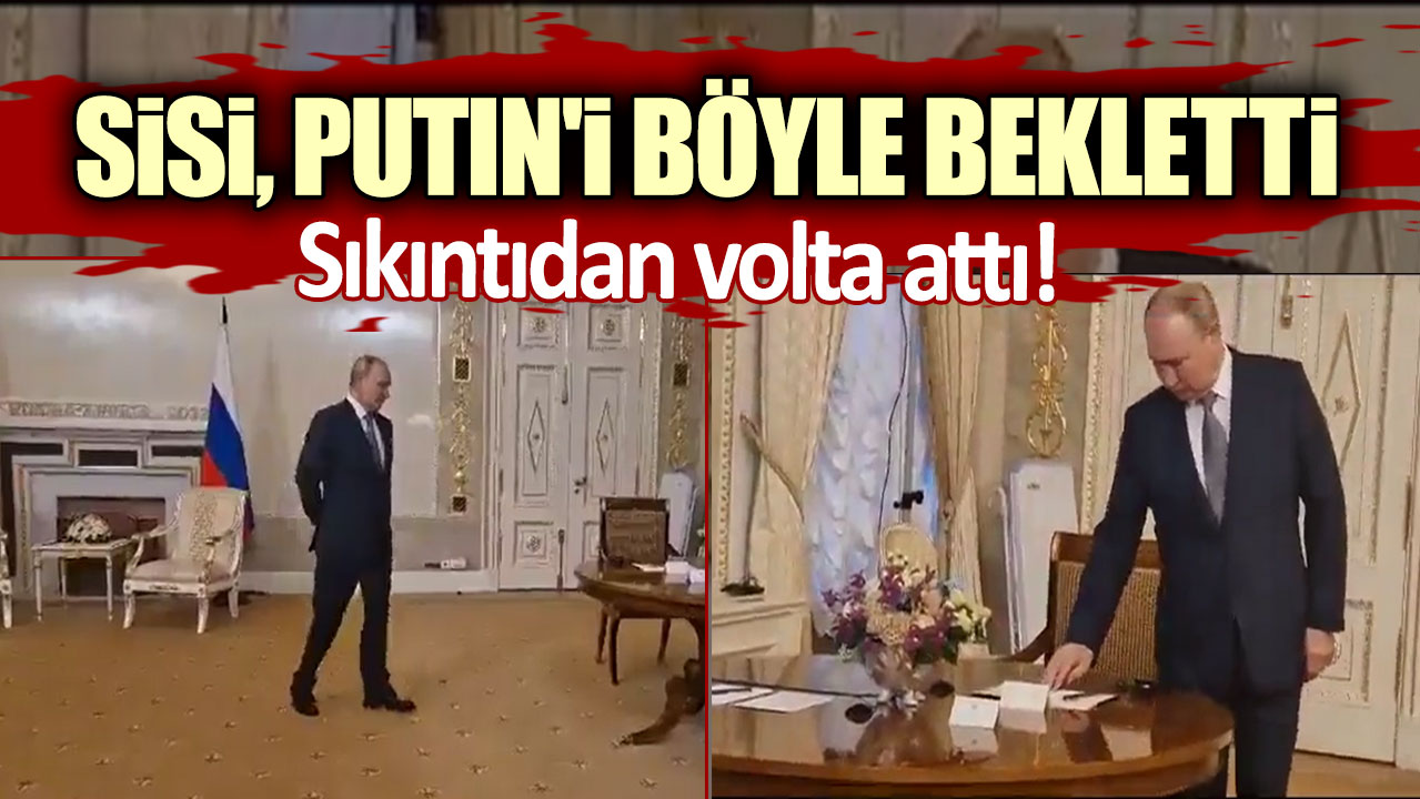 Sıkıntıdan volta attı! Sisi, Putin'i böyle bekletti