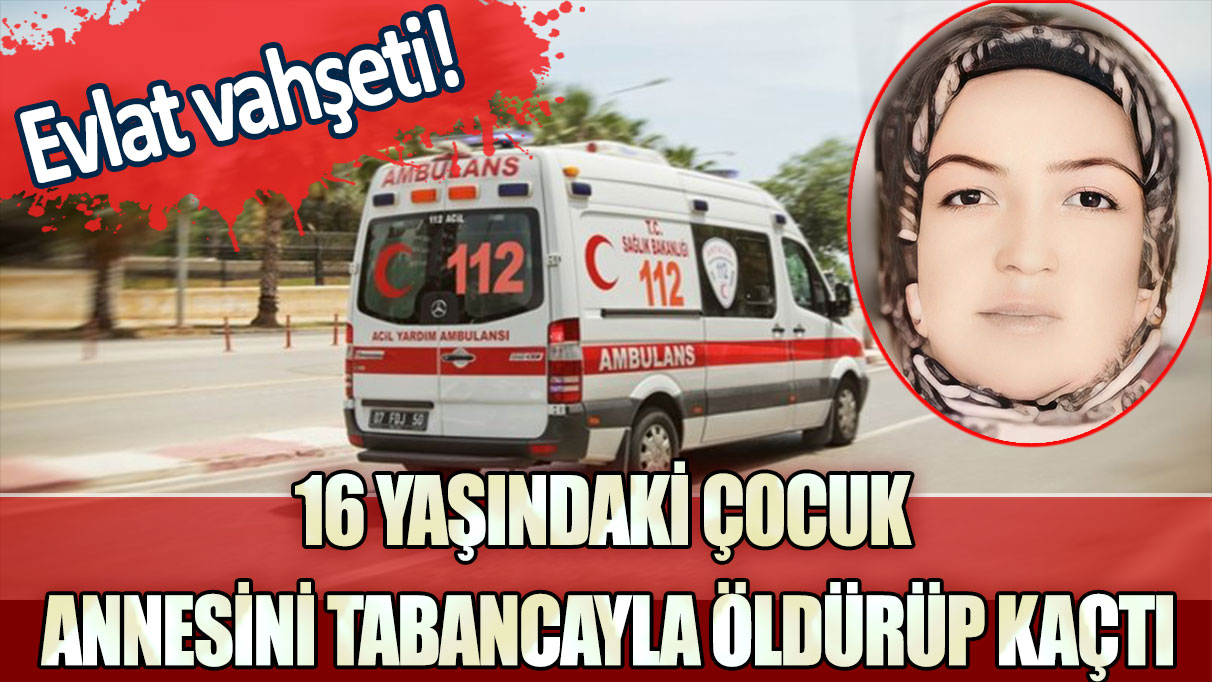 Evlat vahşeti! 16 yaşındaki çocuk annesini tabancayla öldürüp kaçtı