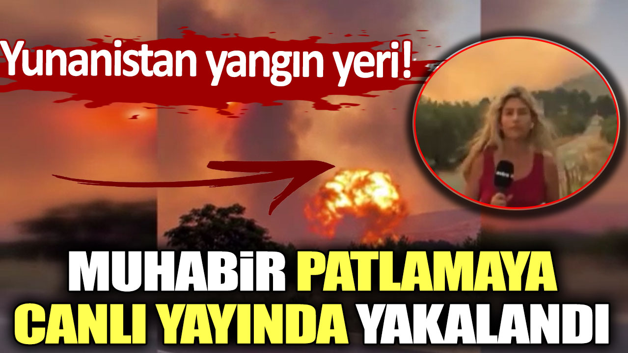 Yunanistan yangın yeri! Muhabir patlamaya canlı yayında yakalandı