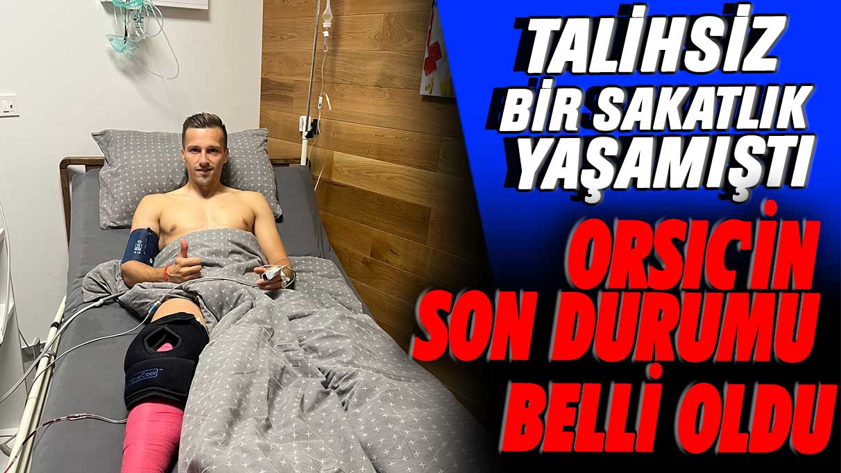 Talihsiz bir sakatlık yaşamıştı: Orsic'in son durumu belli oldu