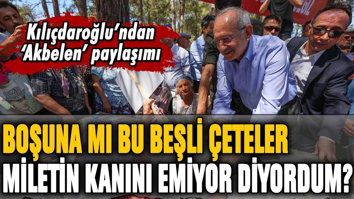 Kılıçdaroğlu'ndan 'Akbelen' paylaşımı "Beşli çeteler milletin kanını emiyor"