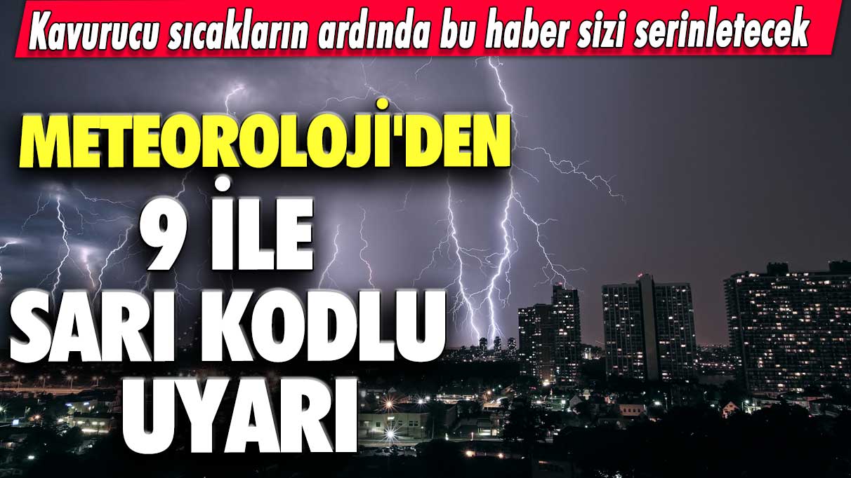 Kavurucu sıcakların ardında bu haber sizi serinletecek! Meteoroloji'den 9 il için sarı kodlu uyarı